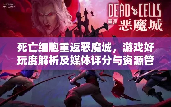 死亡细胞重返恶魔城，游戏好玩度解析及媒体评分与资源管理价值探讨