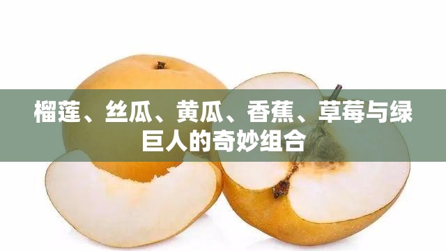 榴莲、丝瓜、黄瓜、香蕉、草莓与绿巨人的奇妙组合