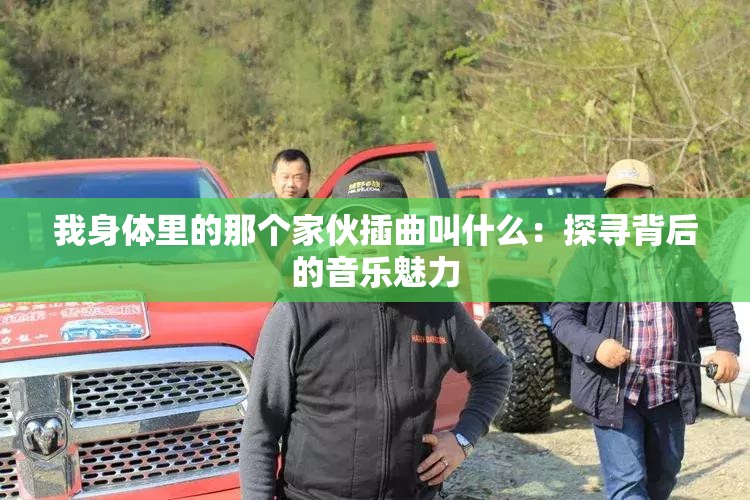 我身体里的那个家伙插曲叫什么：探寻背后的音乐魅力