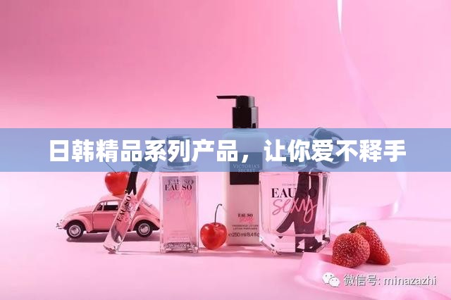 日韩精品系列产品，让你爱不释手