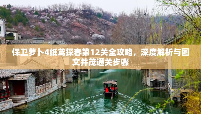 保卫萝卜4纸鸢探春第12关全攻略，深度解析与图文并茂通关步骤