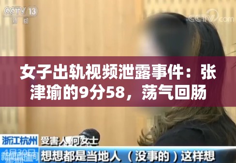 女子出轨视频泄露事件：张津瑜的9分58，荡气回肠的故事