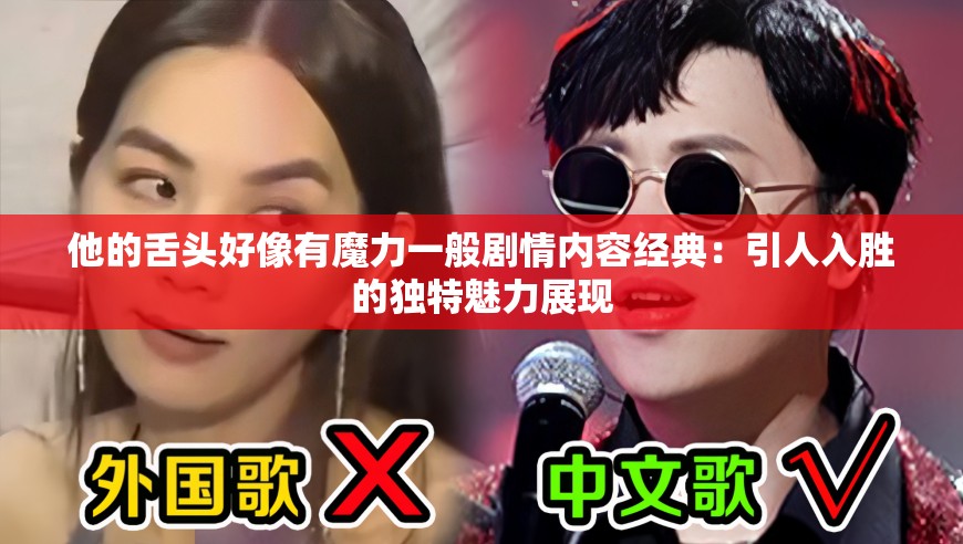 他的舌头好像有魔力一般剧情内容经典：引人入胜的独特魅力展现