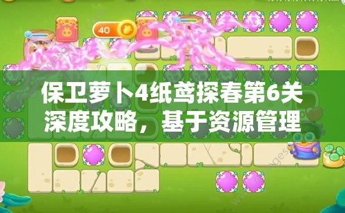 保卫萝卜4纸鸢探春第6关深度攻略，基于资源管理的详细图文通关流程解析