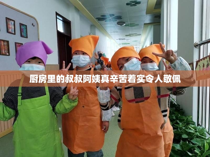 厨房里的叔叔阿姨真辛苦着实令人敬佩