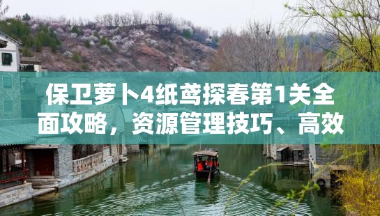 保卫萝卜4纸鸢探春第1关全面攻略，资源管理技巧、高效通关策略及优化方案
