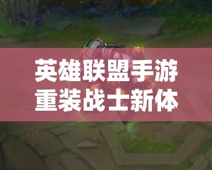 英雄联盟手游重装战士新体验，无畏战车厄加特震撼登场