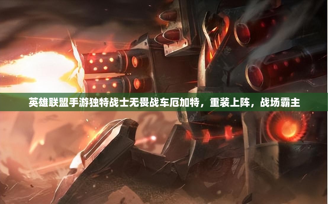 英雄联盟手游独特战士无畏战车厄加特，重装上阵，战场霸主