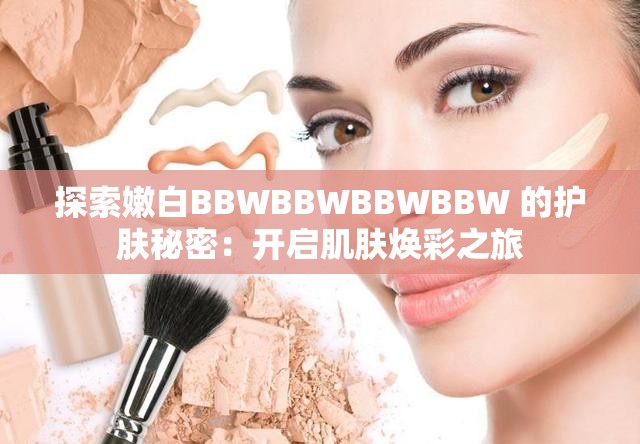 探索嫩白BBWBBWBBWBBW 的护肤秘密：开启肌肤焕彩之旅
