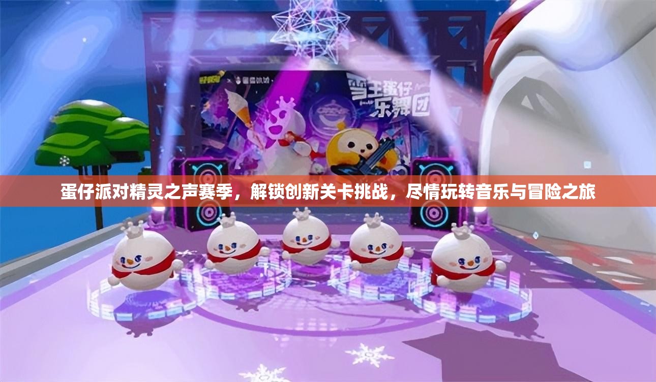 蛋仔派对精灵之声赛季，解锁创新关卡挑战，尽情玩转音乐与冒险之旅