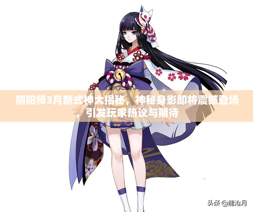 阴阳师3月新式神大揭秘，神秘身影即将震撼登场，引发玩家热议与期待