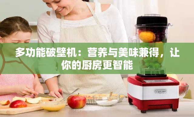 多功能破壁机：营养与美味兼得，让你的厨房更智能