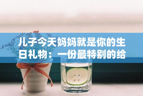 儿子今天妈妈就是你的生日礼物：一份最特别的给予