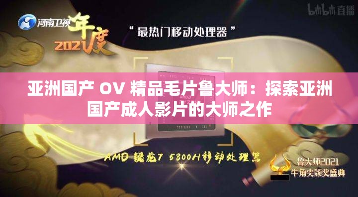 亚洲国产 OV 精品毛片鲁大师：探索亚洲国产成人影片的大师之作