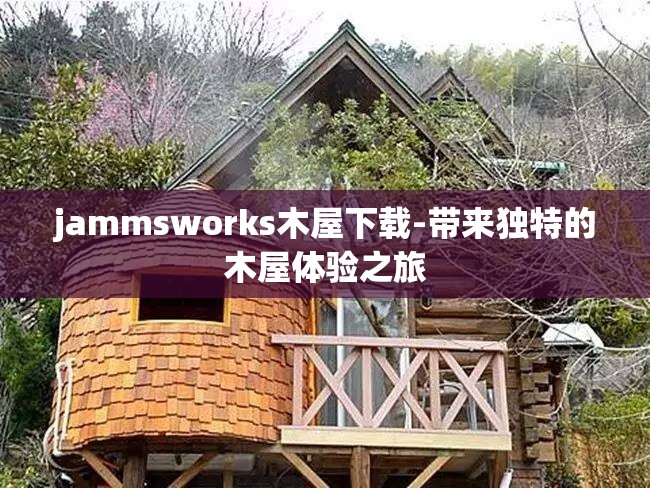 jammsworks木屋下载-带来独特的木屋体验之旅
