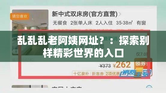 乱乱乱老阿姨网址？：探索别样精彩世界的入口