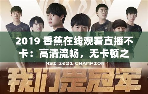 2019 香蕉在线观看直播不卡：高清流畅，无卡顿之忧