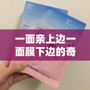 一面亲上边一面膜下边的奇妙体验日志