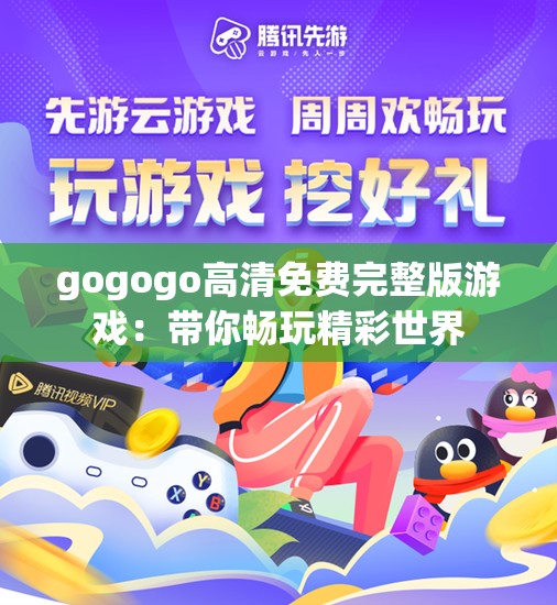 gogogo高清免费完整版游戏：带你畅玩精彩世界