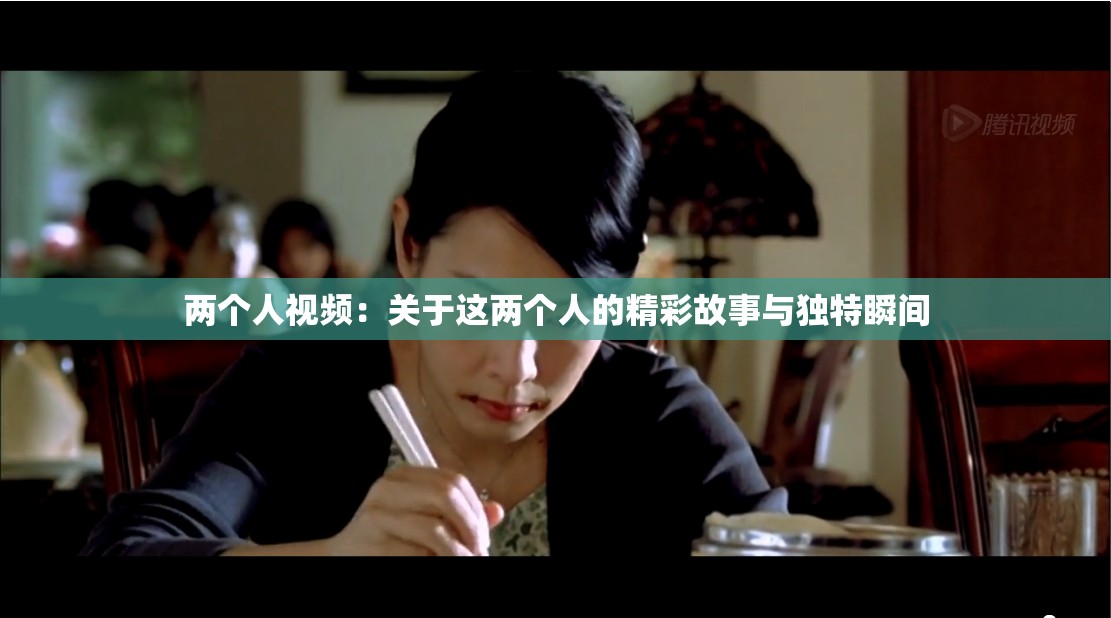 两个人视频：关于这两个人的精彩故事与独特瞬间