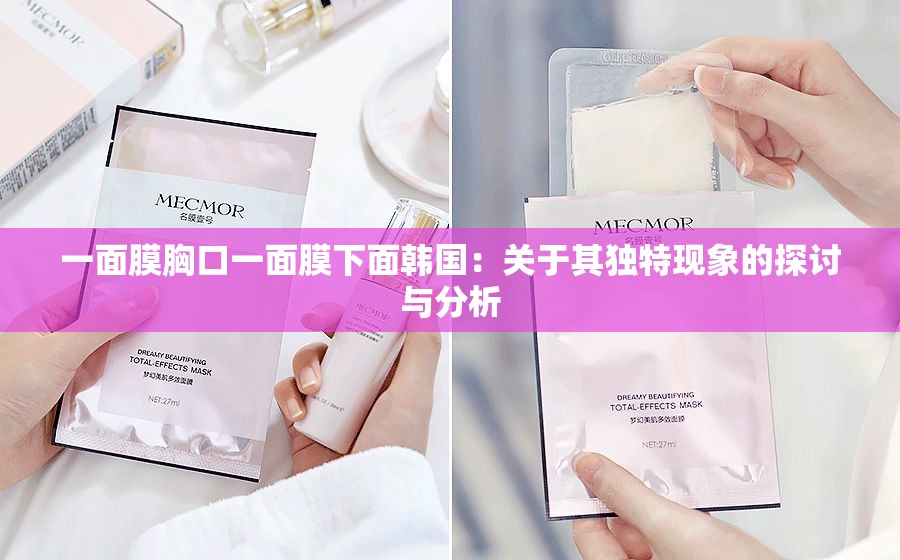 一面膜胸口一面膜下面韩国：关于其独特现象的探讨与分析