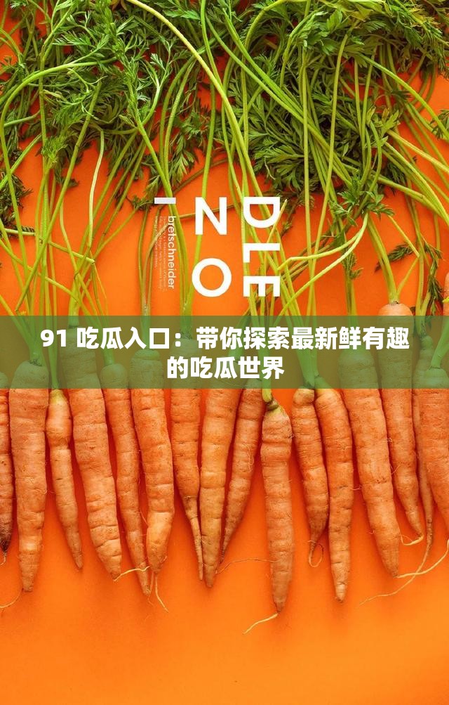 91 吃瓜入口：带你探索最新鲜有趣的吃瓜世界