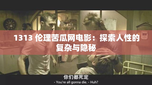 1313 伦理苦瓜网电影：探索人性的复杂与隐秘