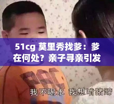 51cg 莫里秀找爹：爹在何处？亲子寻亲引发的情感纠葛
