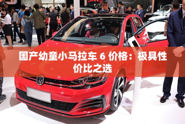 国产幼童小马拉车 6 价格：极具性价比之选