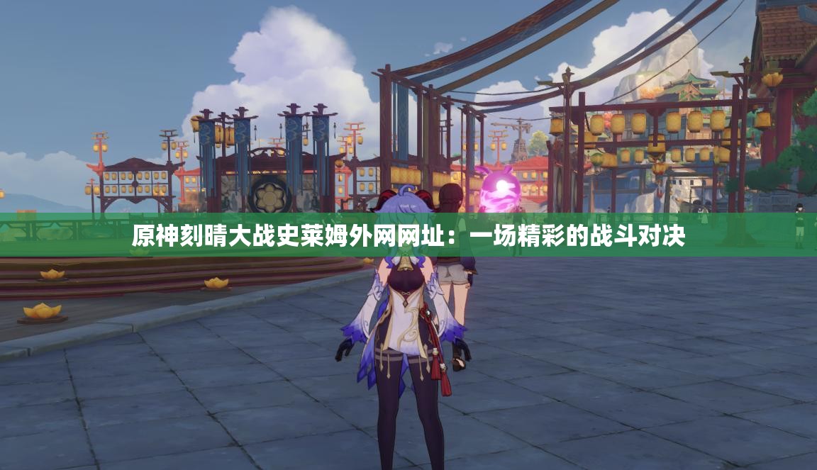 原神刻晴大战史莱姆外网网址：一场精彩的战斗对决