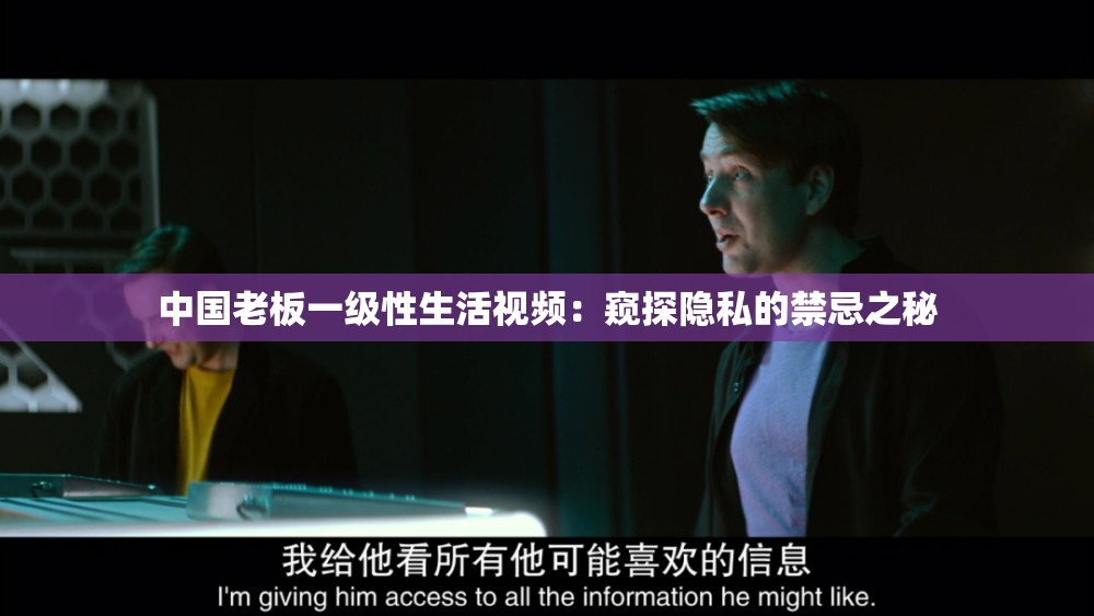 中国老板一级性生活视频：窥探隐私的禁忌之秘