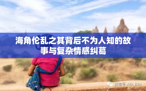 海角伦乱之其背后不为人知的故事与复杂情感纠葛