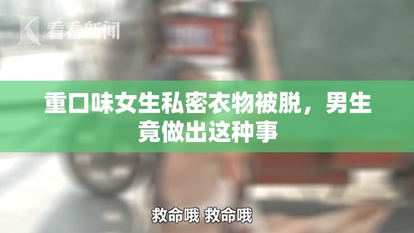 重口味女生私密衣物被脱，男生竟做出这种事