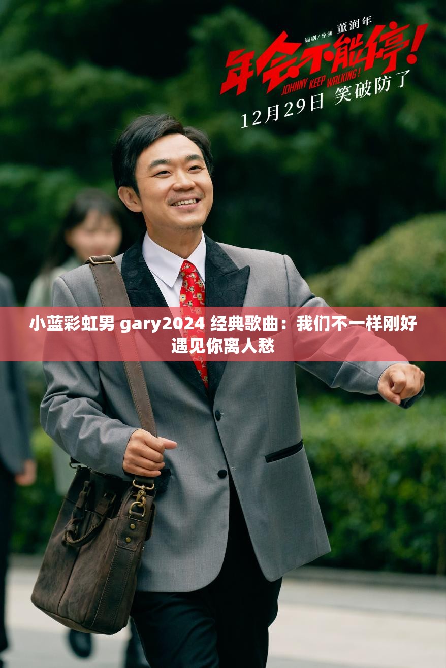 小蓝彩虹男 gary2024 经典歌曲：我们不一样刚好遇见你离人愁