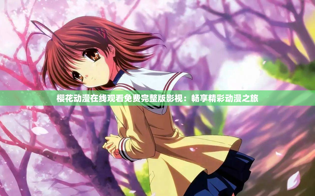 樱花动漫在线观看免费完整版影视：畅享精彩动漫之旅