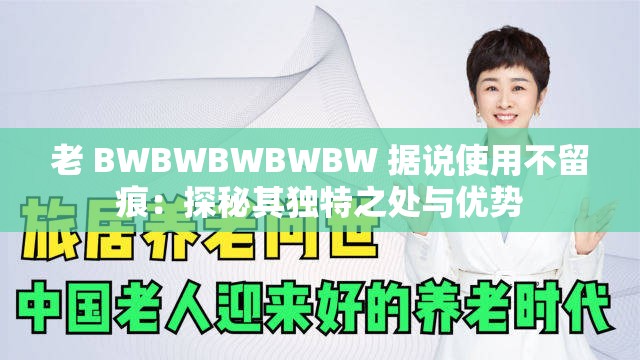 老 BWBWBWBWBW 据说使用不留痕：探秘其独特之处与优势