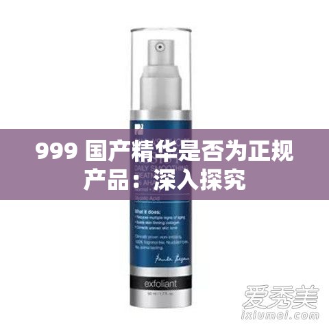 999 国产精华是否为正规产品：深入探究