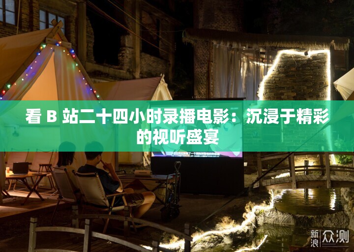 看 B 站二十四小时录播电影：沉浸于精彩的视听盛宴