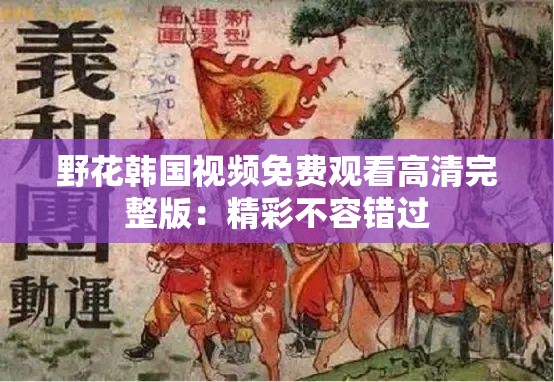 野花韩国视频免费观看高清完整版：精彩不容错过