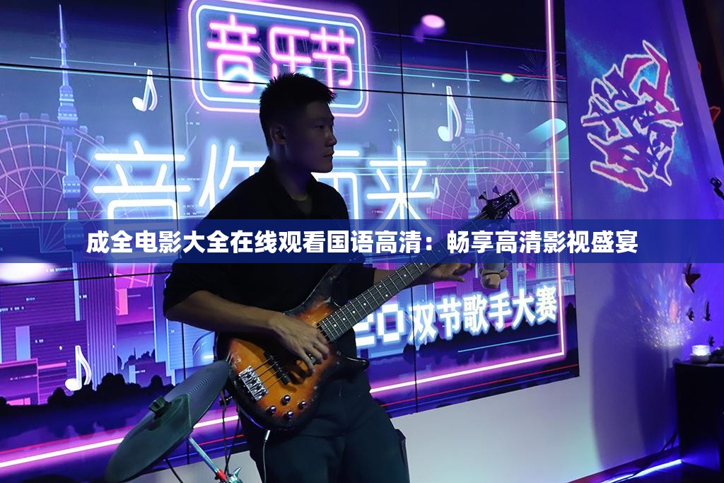 成全电影大全在线观看国语高清：畅享高清影视盛宴
