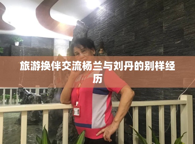 旅游换伴交流杨兰与刘丹的别样经历