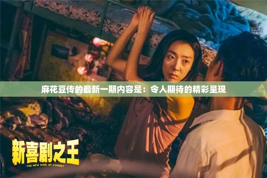 麻花豆传的最新一期内容是：令人期待的精彩呈现