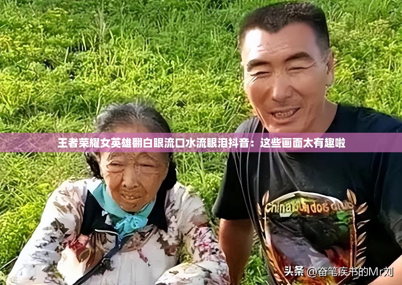 王者荣耀女英雄翻白眼流口水流眼泪抖音：这些画面太有趣啦