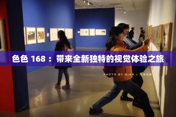 色色 168 ：带来全新独特的视觉体验之旅