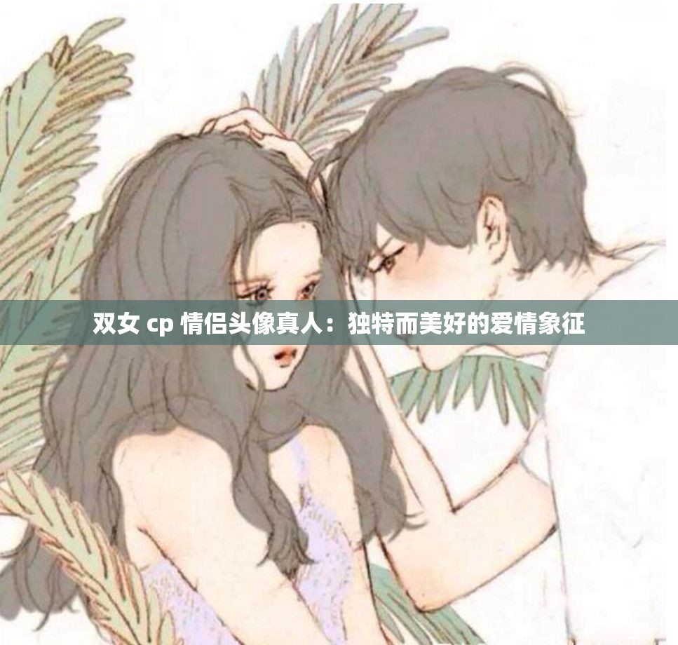 双女 cp 情侣头像真人：独特而美好的爱情象征