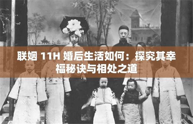 联姻 11H 婚后生活如何：探究其幸福秘诀与相处之道