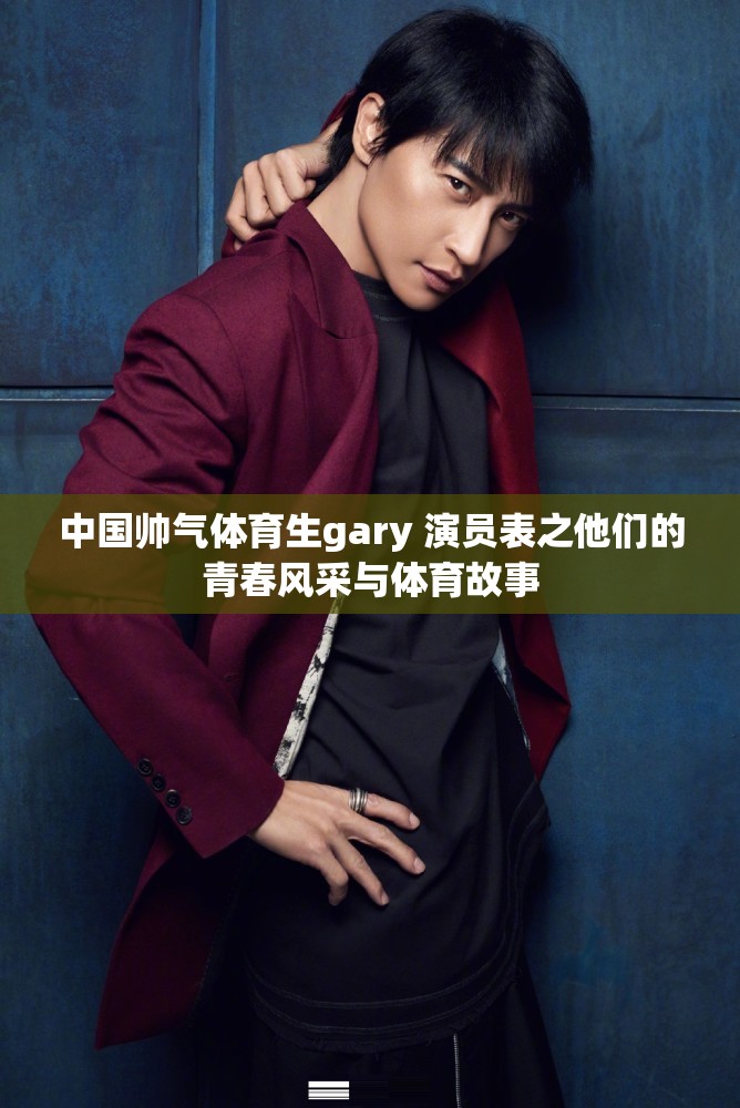 中国帅气体育生gary 演员表之他们的青春风采与体育故事