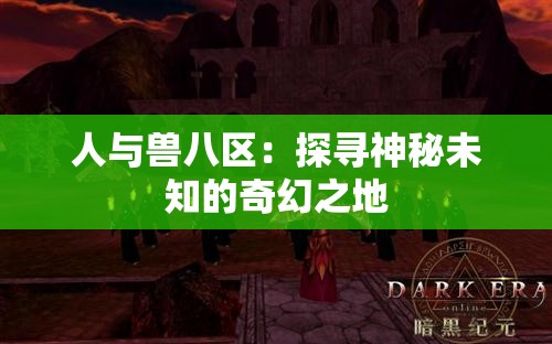 人与兽八区：探寻神秘未知的奇幻之地