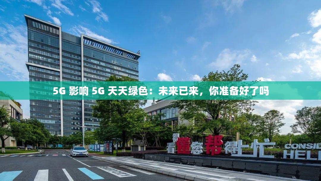 5G 影响 5G 天天绿色：未来已来，你准备好了吗