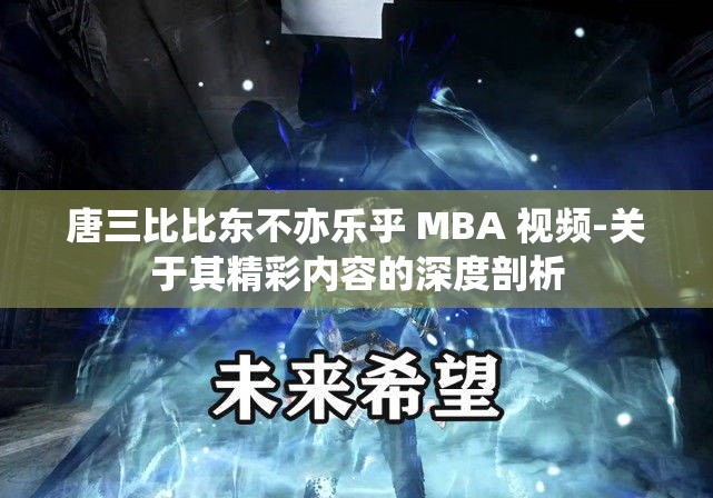 唐三比比东不亦乐乎 MBA 视频-关于其精彩内容的深度剖析